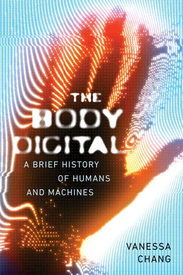 The Body Digital: A Brief History of Humans and Machines by Chang, Vanessa