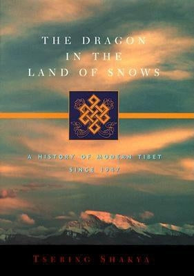 The Dragon in the Land of Snows: A History of Modern Tibet Since 1947 by Shakya, Tsering
