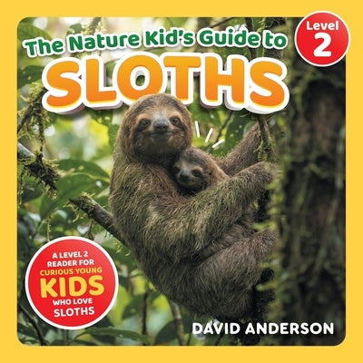 The Nature Kid's Guide to Sloths: A Level 2 Reader for Curious Young Kids Who Love Sloths! by Anderson, David
