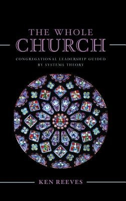 The Whole Church: Congregational Leadership Guided by Systems Theory by Reeves, Kenneth