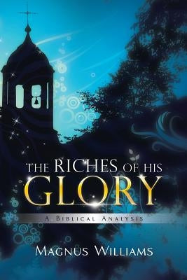 The Riches of His Glory: A Biblical Analysis by Williams, Magnus