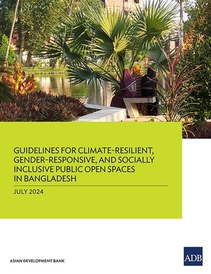 Guidelines for Climate-Resilient, Gender-Responsive, and Socially Inclusive Public Open Spaces in Bangladesh by Asian Development Bank