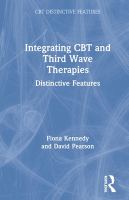 Integrating CBT and Third Wave Therapies: Distinctive Features by Kennedy, Fiona