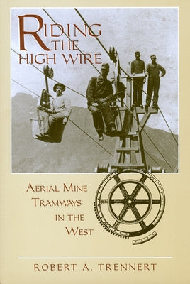 Riding the High Wire: Aerial Mine Tramways in the West by Trennert, Robert A.