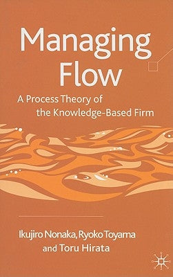 Managing Flow: A Process Theory of the Knowledge-Based Firm by Nonaka, I.