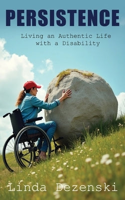 Persistence: Living an Authentic Life with a Disability by Dezenski, Linda
