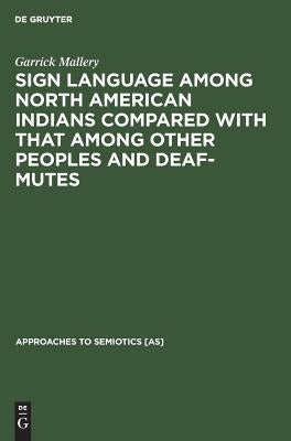 Sign Language Among North American Indians Compared with That Among Other Peoples and Deaf-Mutes by Mallery, Garrick