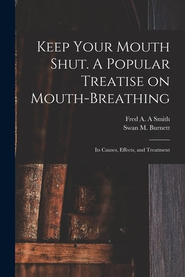 Keep Your Mouth Shut. A Popular Treatise on Mouth-breathing: Its Causes, Effects, and Treatment by Smith, Fred A. a.