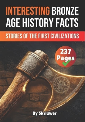 Interesting Bronze Age History Facts: Surprising Stories of the First Great Civilizations by Auke