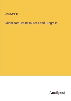 Minnesota: its Resources and Progress by Anonymous
