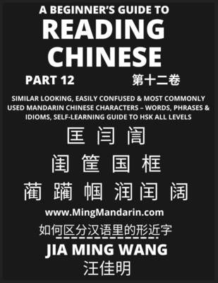 A Beginner's Guide To Reading Chinese Books (Part 12): Similar Looking, Easily Confused & Most Commonly Used Mandarin Chinese Characters - Easy Words, by Wang, Jia Ming
