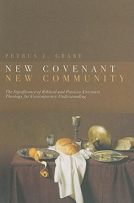 New Covenant, New Community: The Significance of Biblical and Patristic Covenant Theology for Contemporary Understanding by Grabe, Petrus