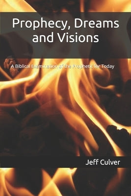 Prophecy, Dreams and Visions: A Biblical Examination of the Prophetic for Today by Culver, Jeff
