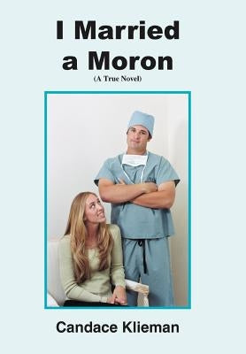I Married a Moron: (A True Novel) by Klieman, Candace
