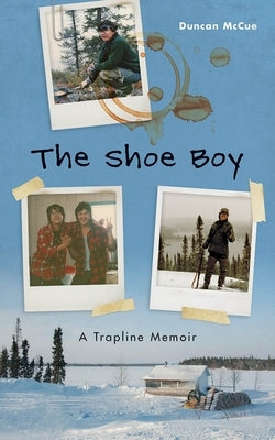 The Shoe Boy: A Trapline Memoir by McCue, Duncan
