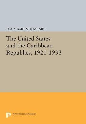The United States and the Caribbean Republics, 1921-1933 by Munro, Dana Gardner