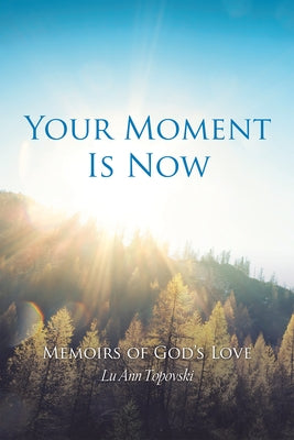Your Moment Is Now: Memoirs of God's Love by Lu Ann Topovski