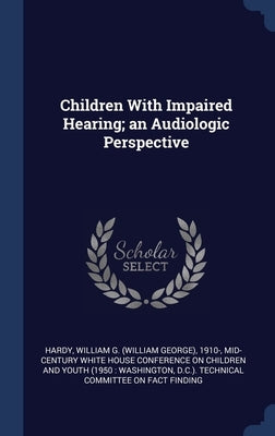 Children With Impaired Hearing; an Audiologic Perspective by Hardy, William G. 1910-