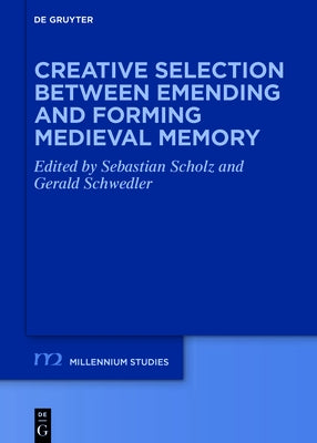 Creative Selection Between Emending and Forming Medieval Memory by Scholz, Sebastian
