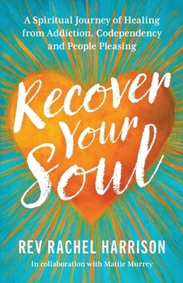 Recover Your Soul: A Spiritual Journey of Healing from Addiction, Codependency and People Pleasing by Harrison, Rachel