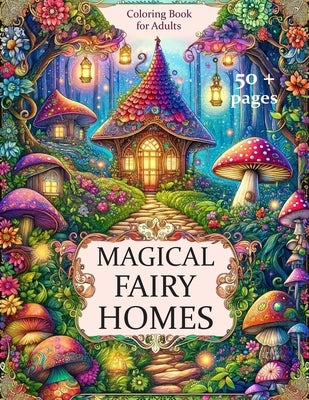 MAGICAL FAIRY HOMES Coloring Book for Adults: 50+ Incredibly Creative and Beautiful Coloring Illustrations. For Adults and Teenagers. Relaxation and U by Devigo
