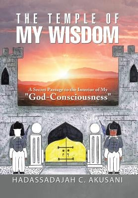 The Temple Of My Wisdom: A Secret Passage to the Interior of My "God-Consciousness" by Akusani, Hadassadajah C.
