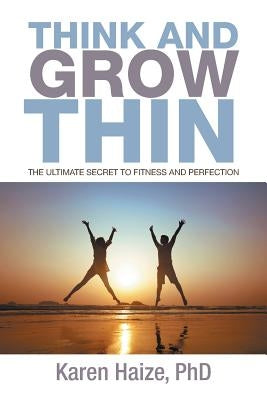 Think and Grow Thin: The Ultimate Secret to Fitness and Perfection by Haize, Karen