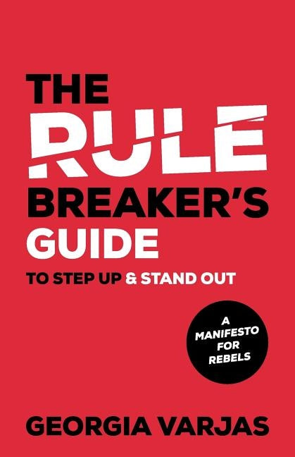 The Rule Breaker's Guide To Step Up & Stand Out: A Manifesto for Rebels by Varjas, Georgia