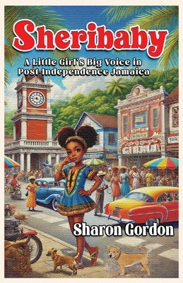 Sheribaby: A Little Girl's Big Voice in Post-Independence Jamaica by Gordon, Sharon