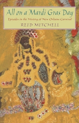 All on a Mardi Gras Day: Episodes in the History of New Orleans Carnival by Mitchell, Reid
