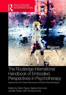 The Routledge International Handbook of Embodied Perspectives in Psychotherapy: Approaches from Dance Movement and Body Psychotherapies by Payne, Helen