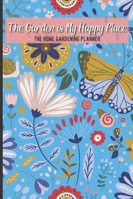The Garden Is My Happy Place The Home Gardening Planner: Floral Yearly Garden Organizer with Garden Tips for Common Fruits and Vegetables by Salvatierra, Nita