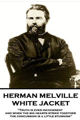 Herman Melville - White Jacket: "Truth is ever incoherent, and when the big hearts strike together, the concussion is a little stunning" by Melville, Herman