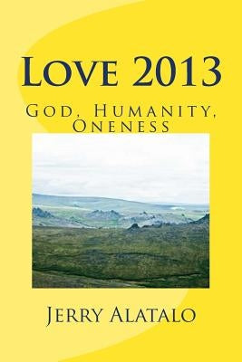 Love 2013: God, Humanity, Oneness by Alatalo, Jerry