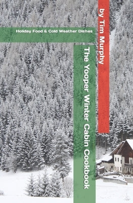 The Yooper Winter Cabin Cookbook: Holiday Food and Cold Weather Dishes by Murphy, Tim