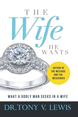 The Wife He Wants: What A Godly Man Seeks In A Wife by Lewis, Tony V.