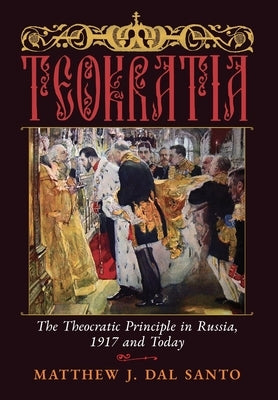 Teokratia: The Theocratic Principle in Russia, 1917 and Today by Dal Santo, Matthew J.