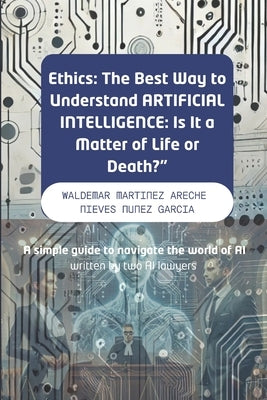 "Ethics: The Best Way to Understand ARTIFICIAL INTELLIGENCE: Is It a Matter of Life or Death?" A simple guide to navigate the world of AI written by t by Nunez Garcia, Nieves del Carmen