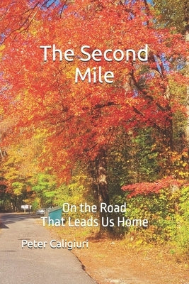 The Second Mile: On the Road That Leads Us Home by Caligiuri, Peter