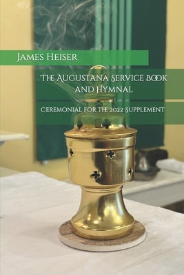 Ceremonial for the 2022 Supplement: Augustana Service Book and Hymnal by Heiser, James D.