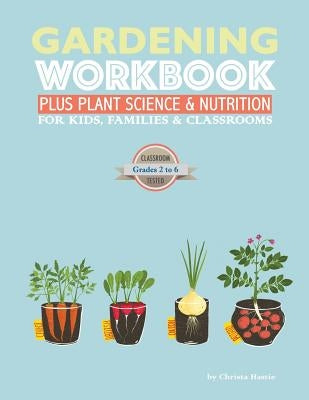 The Gardening Workbook PLUS Plant Science & Nutrition: For Kids, Families and Classrooms by Hastie, Christa