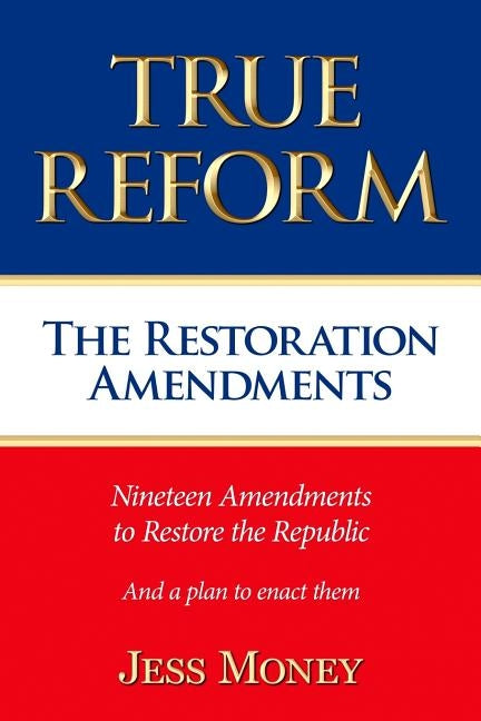True Reform: The Restoration Amendments by Money, Jess