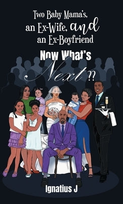 Two Baby Mama's, an Ex-Wife, and an Ex-Boyfriend, Now What's Next by J, Ignatius