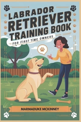 Labrador Retriever Training Book for First Time Owners by McKinney, Marmaduke