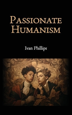 Passionate Humanism by Phillips, Ivan