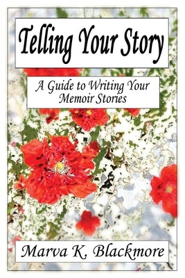 Telling Your Story: A Guide to Writing Your Memoir Stories by Blackmore, Marva K.