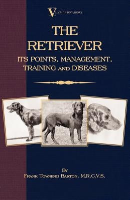 The Retriever: Its Points; Management; Training & Diseases (Labrador, Flat-Coated, Curly-Coated) by Townend Barton, Frank
