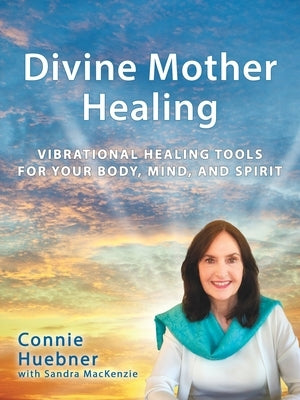 Divine Mother Healing: Vibrational Healing Tools for Your Body, Mind, and Spirit by Huebner, Connie