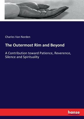 The Outermost Rim and Beyond: A Contribution toward Patience, Reverence, Silence and Spirituality by Van Norden, Charles