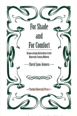 For Shade and for Comfort: Democratizing Horticulture in the Nineteenth-Century Midwest by Lyon-Jenness, Cheryl